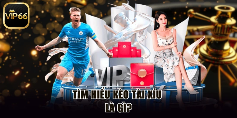 Tìm hiểu kèo tài xỉu là gì?